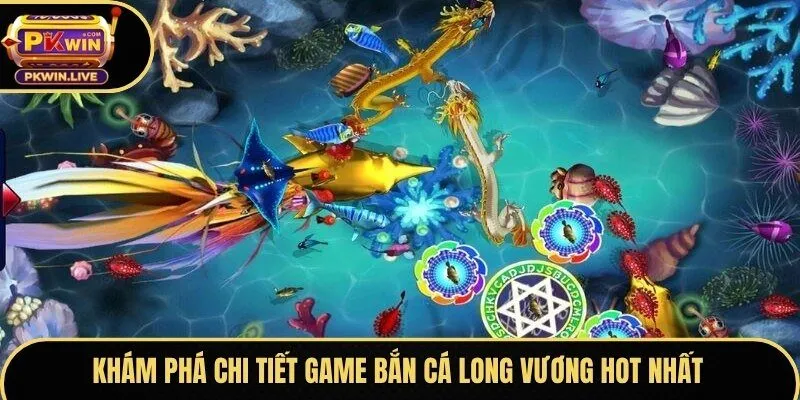 Khám phá chi tiết game Bắn Cá Long Vương hot nhất