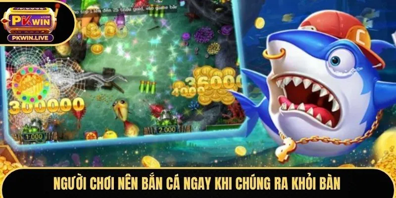 Người chơi nên bắn cá ngay khi chúng ra khỏi bàn