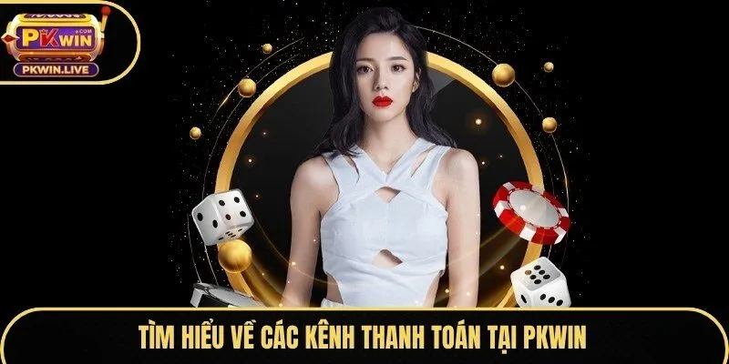 Tìm hiểu về các kênh thanh toán tại Pkwin