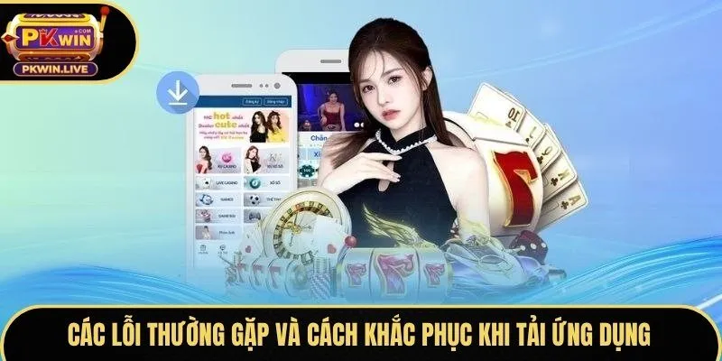 Các lỗi thường gặp và cách khắc phục khi tải ứng dụng